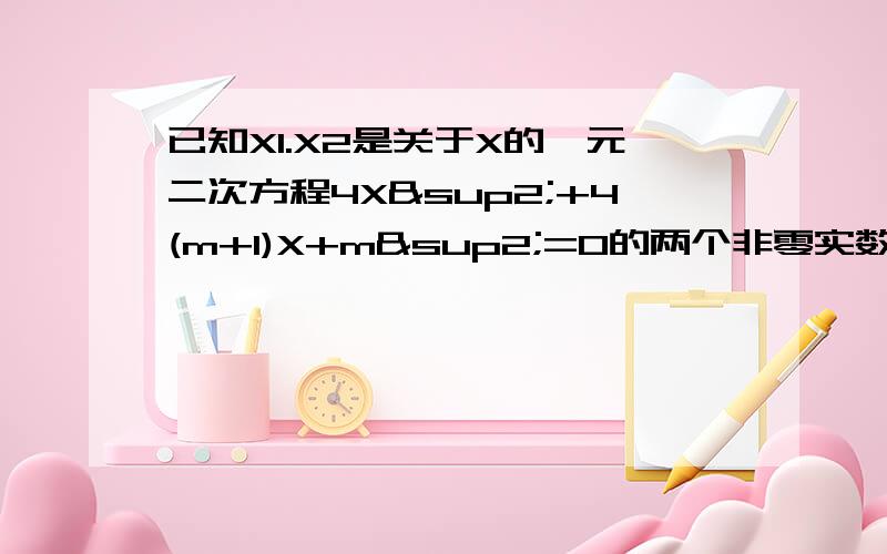 已知X1.X2是关于X的一元二次方程4X²+4(m+1)X+m²=0的两个非零实数根,问X1与X2能否同号?若能同号,请求出相应的M的值的范围；若不能同号,请说明理由.