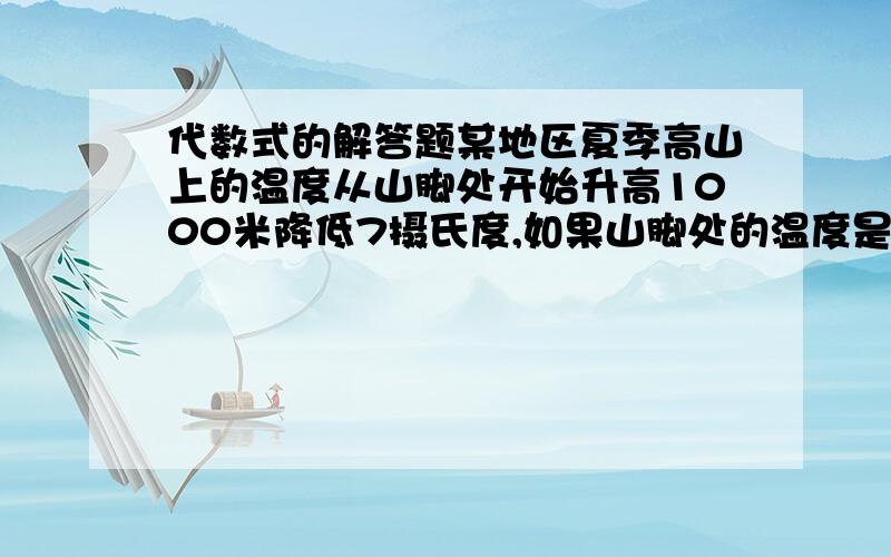 代数式的解答题某地区夏季高山上的温度从山脚处开始升高1000米降低7摄氏度,如果山脚处的温度是28摄氏度,那么山上x处的温度是多少?