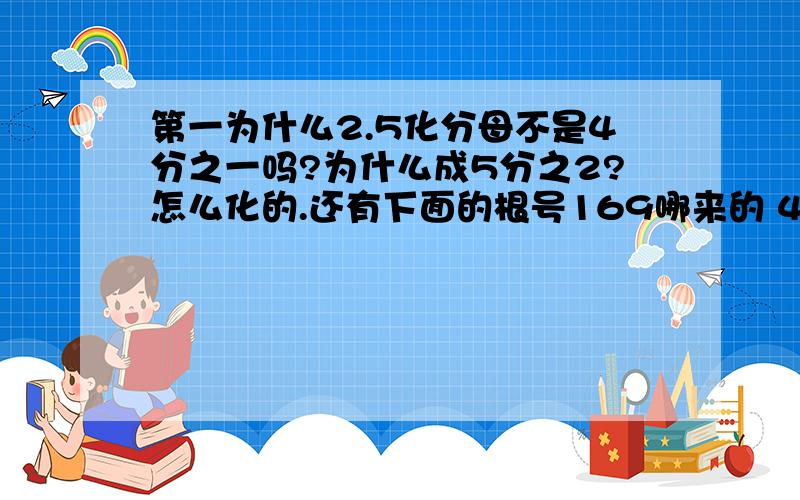 第一为什么2.5化分母不是4分之一吗?为什么成5分之2?怎么化的.还有下面的根号169哪来的 4哪来的 第二题  根号1.5最简化简怎么化? 第三 化简               根号4y           根号16ab平方c3次方