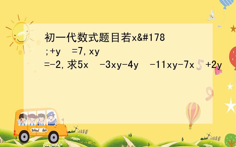 初一代数式题目若x²+y²=7,xy=-2,求5x²-3xy-4y²-11xy-7x²+2y²（代数式中不要出现“^”!）