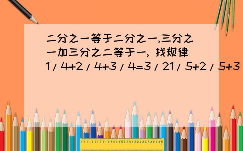 二分之一等于二分之一,三分之一加三分之二等于一, 找规律1/4+2/4+3/4=3/21/5+2/5+3/5+4/5=2找规律,问从中发现了什么?小学五年级数学