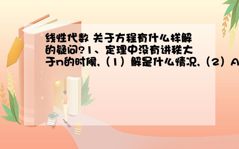 线性代数 关于方程有什么样解的疑问?1、定理中没有讲秩大于n的时候,（1）解是什么情况,（2）A为线性相关还是无关?2、向量一张提到：b可由A线性表示,相当于AX=b有解,那么AX=0有解但是X取0解