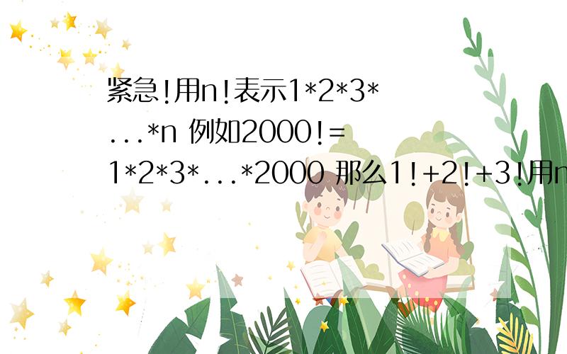 紧急!用n!表示1*2*3*...*n 例如2000!=1*2*3*...*2000 那么1!+2!+3!用n!表示1*2*3*...*n例如2000!=1*2*3*...*2000那么1!+2!+3!+...+2000!的个位数字是什么?