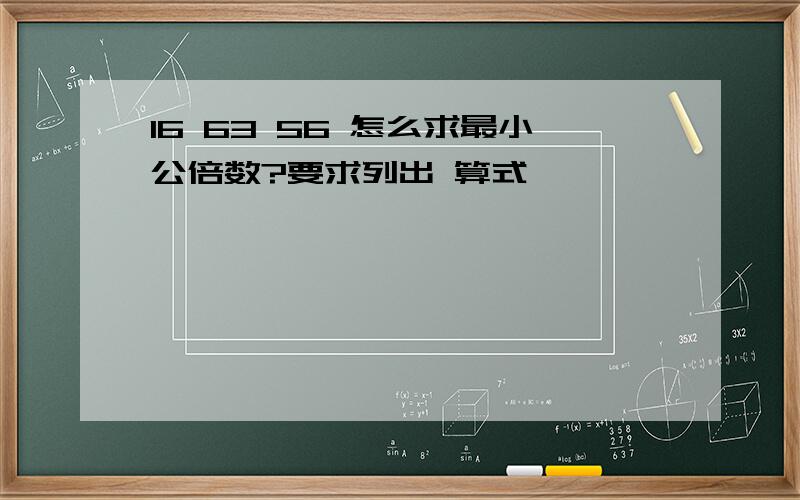 16 63 56 怎么求最小公倍数?要求列出 算式