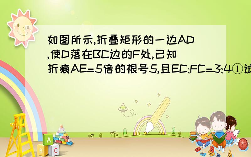 如图所示,折叠矩形的一边AD,使D落在BC边的F处,已知折痕AE=5倍的根号5,且EC:FC=3:4①试说明△AFB∽△FEC②试求出矩形ABCD的周长