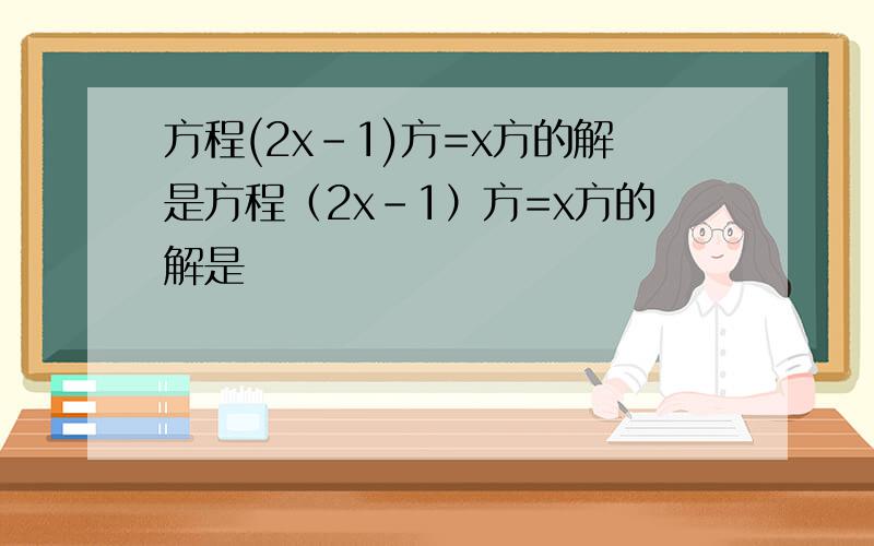方程(2x-1)方=x方的解是方程（2x-1）方=x方的解是