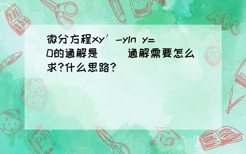 微分方程xy′-yln y=0的通解是（ ）通解需要怎么求?什么思路?