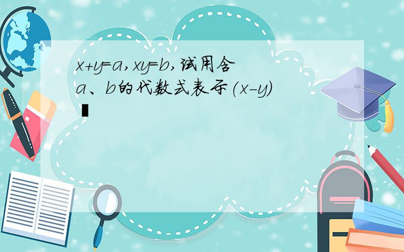 x+y=a,xy=b,试用含a、b的代数式表示(x-y)²