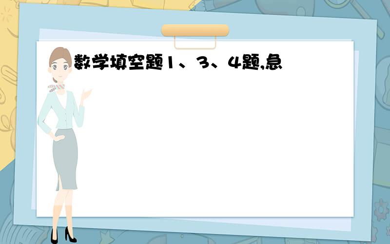 数学填空题1、3、4题,急