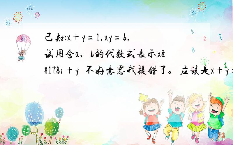 已知：x+y=1,xy=b,试用含a、b的代数式表示x²+y²不好意思我提错了。应该是x+y=a，xy=b，试用含a、b的代数式表示x²+y²