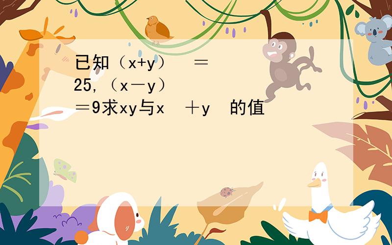 已知（x+y）²＝25,（x－y）²＝9求xy与x²＋y²的值