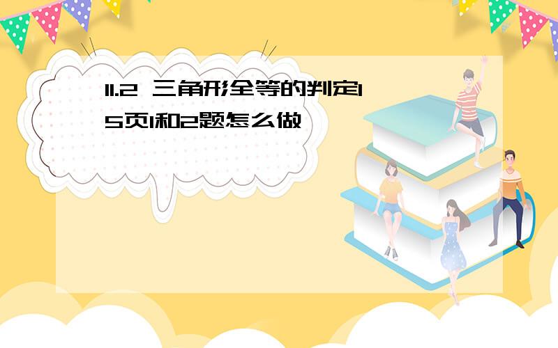 11.2 三角形全等的判定15页1和2题怎么做