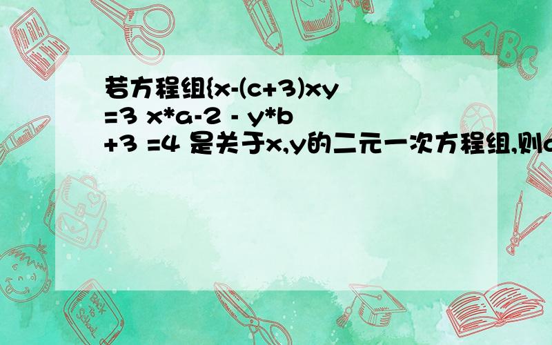 若方程组{x-(c+3)xy=3 x*a-2 - y*b+3 =4 是关于x,y的二元一次方程组,则a+b-c=