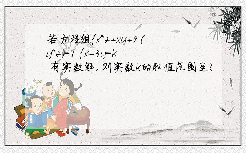 若方程组{x^2+xy+9(y^2)=1 {x-3y=k 有实数解,则实数k的取值范围是?