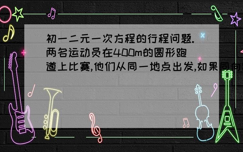 初一二元一次方程的行程问题.两名运动员在400m的圆形跑道上比赛,他们从同一地点出发,如果同向跑,他们每隔6min40s相遇一次；如果相向跑,那么他们每隔1min20s相遇一次.假设两人的速度始终不