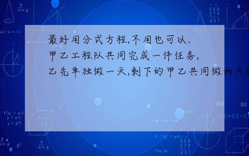 最好用分式方程,不用也可以.甲乙工程队共同完成一件任务,乙先单独做一天,剩下的甲乙共同做两天就完成.已知甲单独完成任务的时间是乙的三分之二,求甲,乙单独完成各需要多少时间?