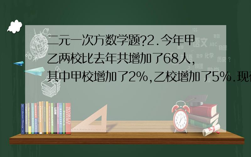 二元一次方数学题?2.今年甲乙两校比去年共增加了68人,其中甲校增加了2%,乙校增加了5%.现在两校共有1938人.问甲乙两校原来各有多少人?