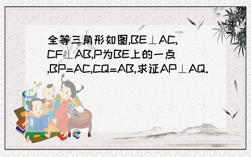 全等三角形如图,BE⊥AC,CF⊥AB,P为BE上的一点,BP=AC,CQ=AB,求证AP⊥AQ.