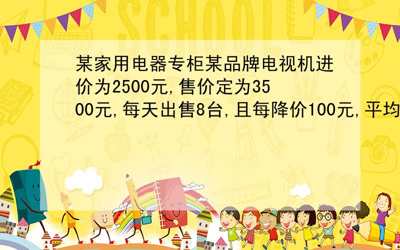 某家用电器专柜某品牌电视机进价为2500元,售价定为3500元,每天出售8台,且每降价100元,平均每天多售2台,为多售电视机,使利润增加12.5％,则每台应定价为多少元?