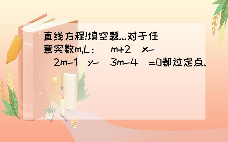 直线方程!填空题...对于任意实数m,L：（m+2）x-(2m-1)y-(3m-4)=0都过定点.