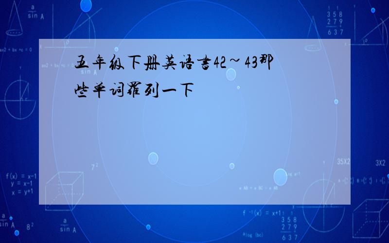 五年级下册英语书42~43那些单词罗列一下