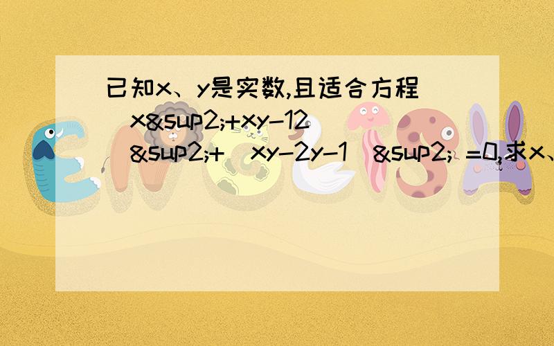 已知x、y是实数,且适合方程（x²+xy-12）²+（xy-2y-1）² =0,求x、y的值.如上那个，解方程的时候说一下大概的过程