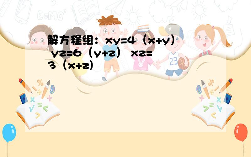 解方程组：xy=4（x+y） yz=6（y+z） xz=3（x+z)