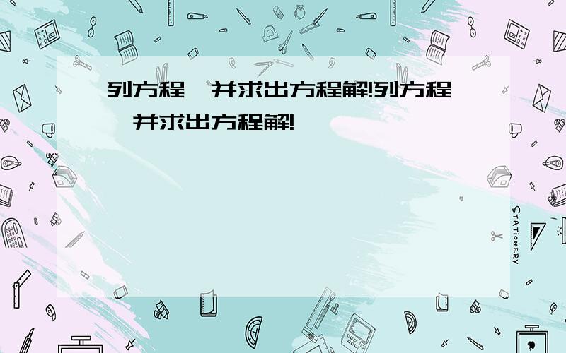 列方程,并求出方程解!列方程,并求出方程解!