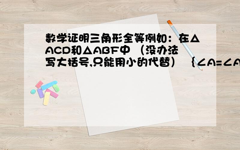 数学证明三角形全等例如：在△ACD和△ABF中 （没办法写大括号,只能用小的代替） ｛∠A=∠A｛AB=AC｛∠C=∠B （这三个条件的位置可以改变吗?为什么?） ∴△ACD全等于△ABE（ASA）（这个ASA 可以