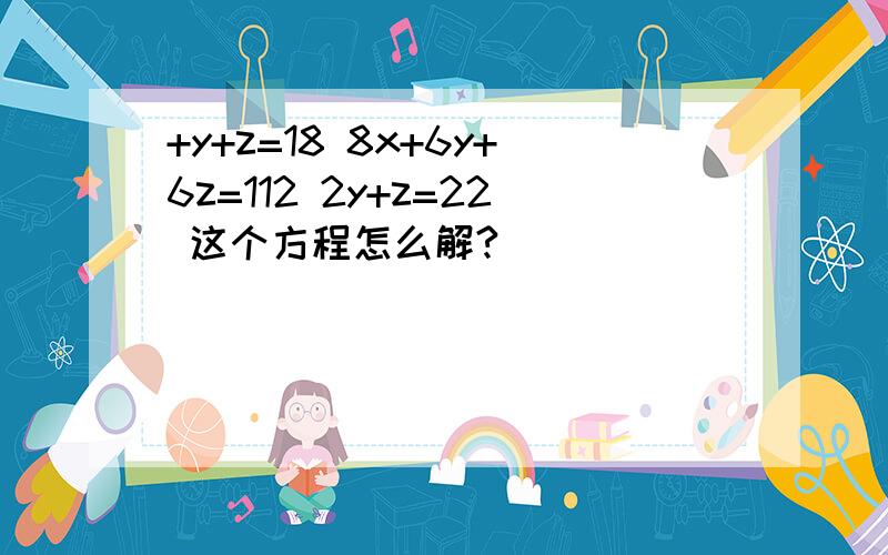 +y+z=18 8x+6y+6z=112 2y+z=22 这个方程怎么解?