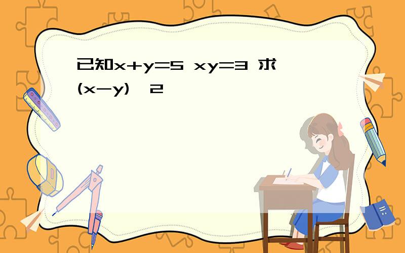 已知x+y=5 xy=3 求(x-y)^2