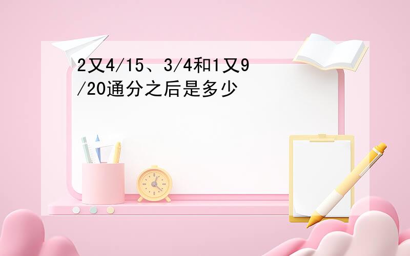 2又4/15、3/4和1又9/20通分之后是多少