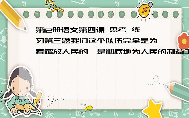 第12册语文第四课 思考 练习第三题我们这个队伍完全是为着解放人民的,是彻底地为人民的利益工作的．