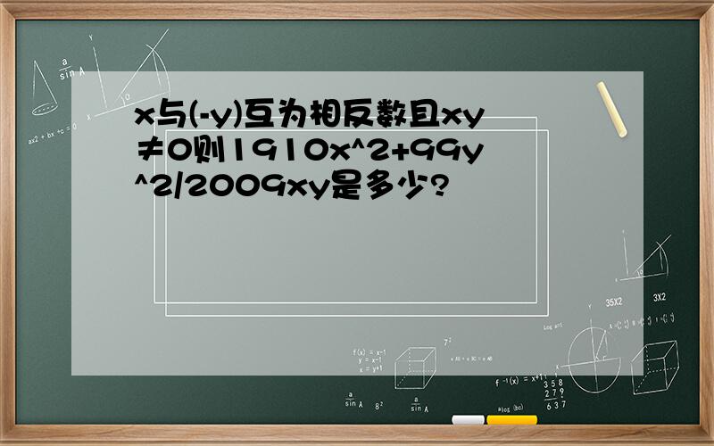 x与(-y)互为相反数且xy≠0则1910x^2+99y^2/2009xy是多少?