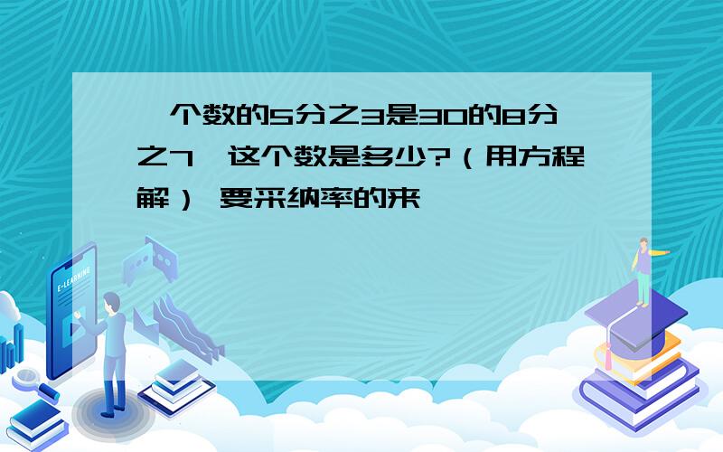 一个数的5分之3是30的8分之7,这个数是多少?（用方程解） 要采纳率的来