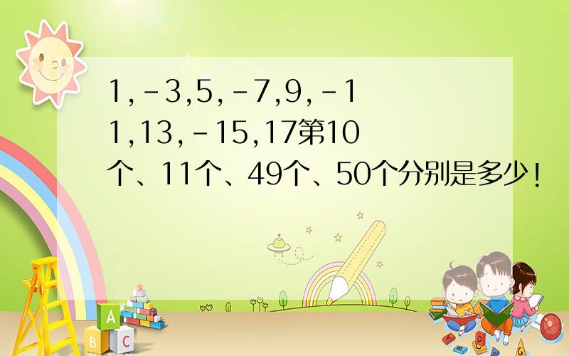 1,-3,5,-7,9,-11,13,-15,17第10个、11个、49个、50个分别是多少!