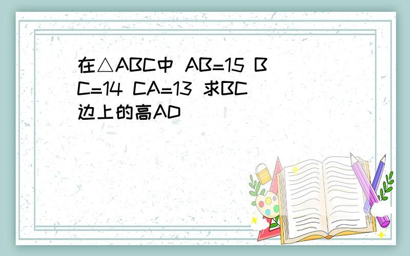 在△ABC中 AB=15 BC=14 CA=13 求BC边上的高AD