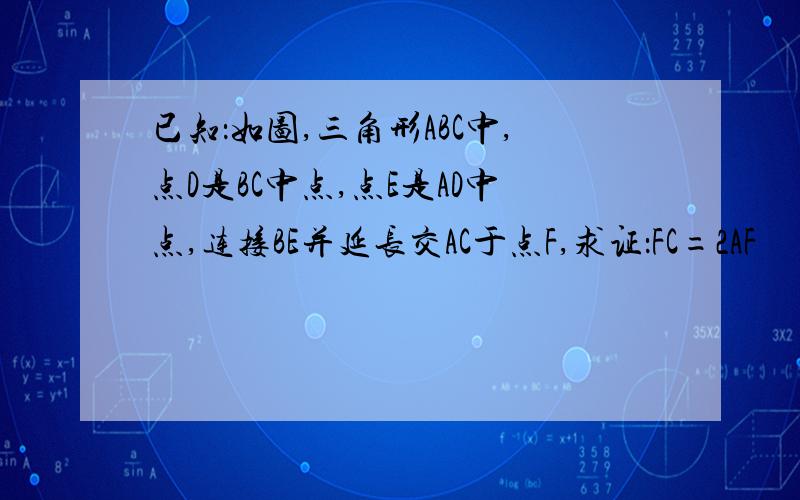 已知：如图,三角形ABC中,点D是BC中点,点E是AD中点,连接BE并延长交AC于点F,求证：FC=2AF