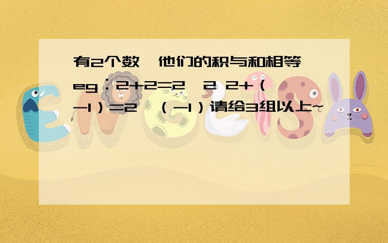 有2个数,他们的积与和相等,eg：2+2=2*2 2+（-1）=2*（-1）请给3组以上~