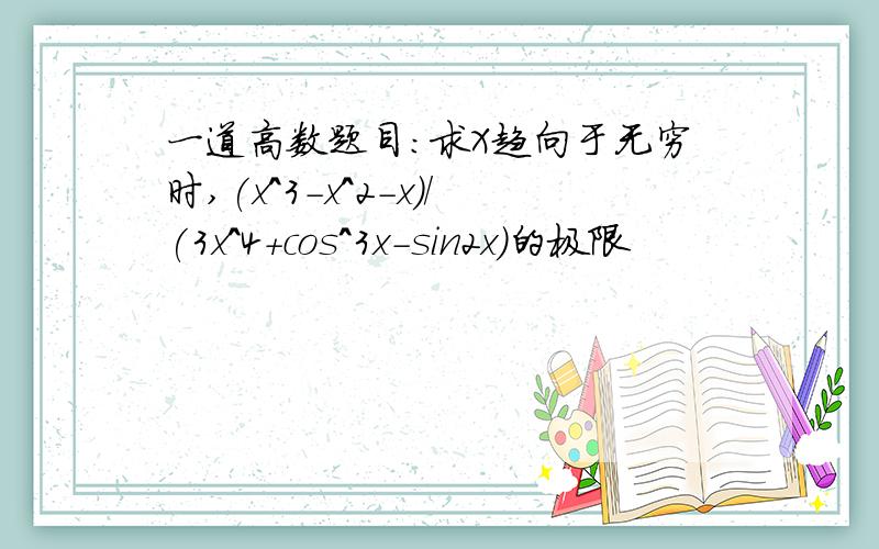 一道高数题目：求X趋向于无穷时,(x^3-x^2-x)/(3x^4+cos^3x-sin2x)的极限