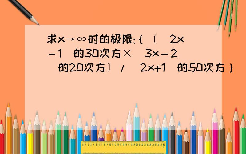 求x→∞时的极限:｛〔（2x－1）的30次方×（3x－2）的20次方〕/（2x+1）的50次方｝