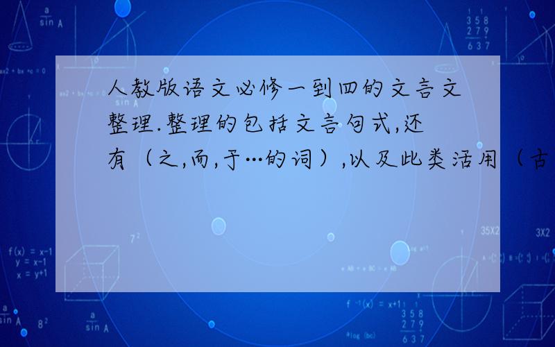 人教版语文必修一到四的文言文整理.整理的包括文言句式,还有（之,而,于···的词）,以及此类活用（古今异意,等等等）