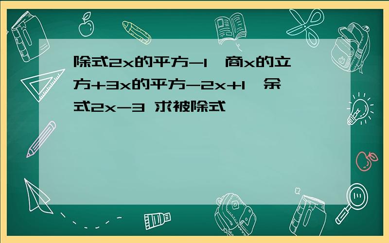 除式2x的平方-1,商x的立方+3x的平方-2x+1,余式2x-3 求被除式