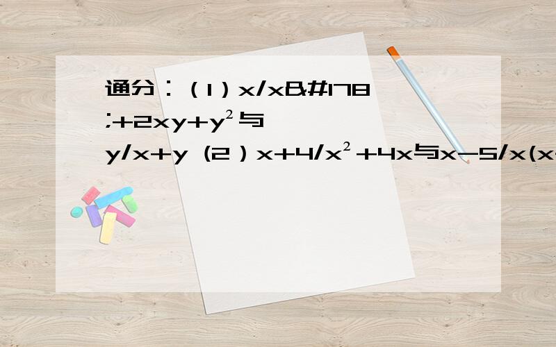 通分：（1）x/x²+2xy+y²与y/x+y (2）x+4/x²+4x与x-5/x(x-5)-2(x-5)快速回答会被采纳哦! 但是要正确的答案.