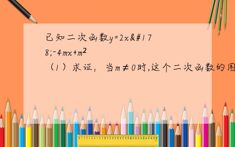 已知二次函数y=2x²-4mx+m²（1）求证：当m≠0时,这个二次函数的图像与x轴有两个不同的交点；（2）若这个函数的图象经过点（2,-4）,求其解析式.