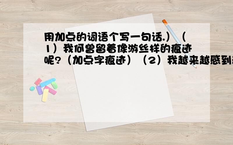 用加点的词语个写一句话.）（1）我何曾留着像游丝样的痕迹呢?（加点字痕迹）（2）我越来越感到奇怪.（加点字奇怪）（3）少年镇定下来,说捧着新碗,又深深地向观众鞠了一躬（加点字镇