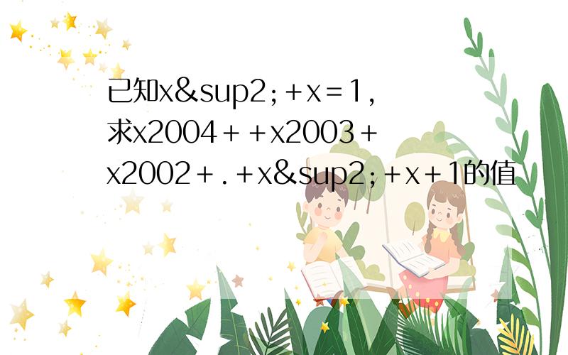 已知x²＋x＝1,求x2004＋＋x2003＋x2002＋.＋x²＋x＋1的值