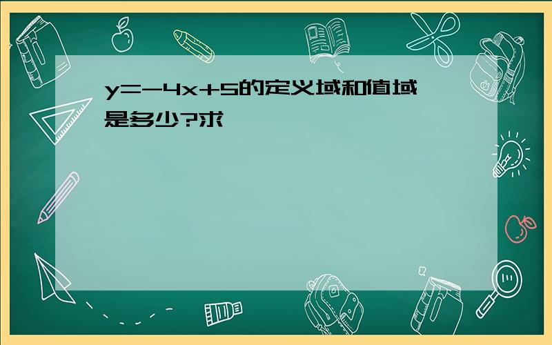 y=-4x+5的定义域和值域是多少?求