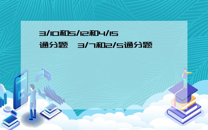 3/10和5/12和4/15通分题,3/7和2/5通分题