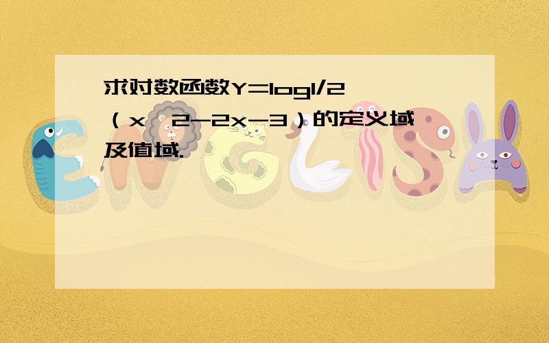 求对数函数Y=log1/2 （x^2-2x-3）的定义域及值域.